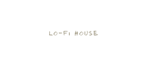 LO-FI HOUSE