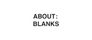 ABOUT : BLANKS